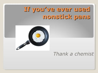 If you’ve ever used nonstick pans Thank a chemist 