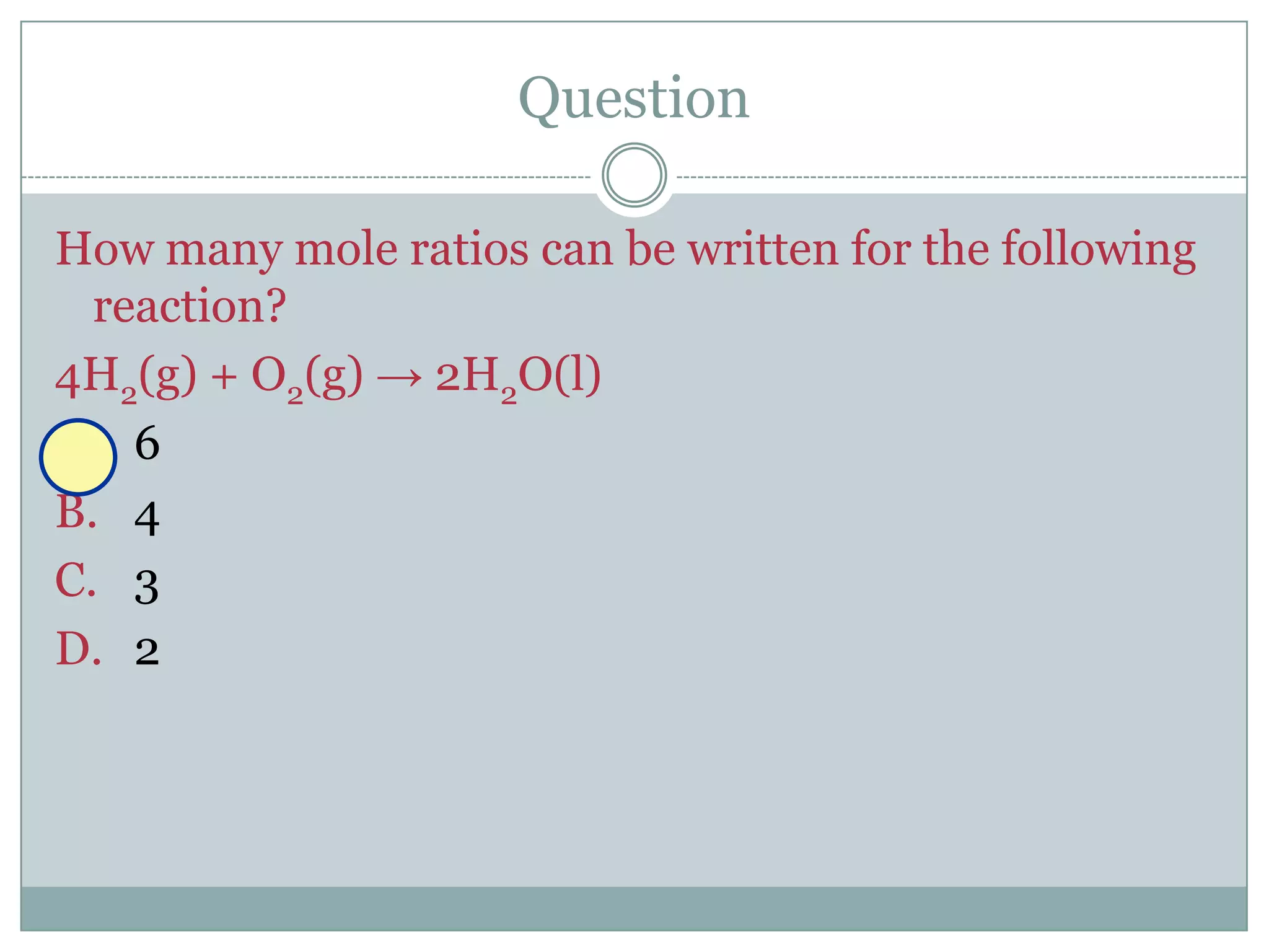 Question

How many mole ratios can be written for the following
  reaction?
4H2(g) + O2(g) → 2H2O(l)
A. 6
B. 4
C. 3
D. 2
 