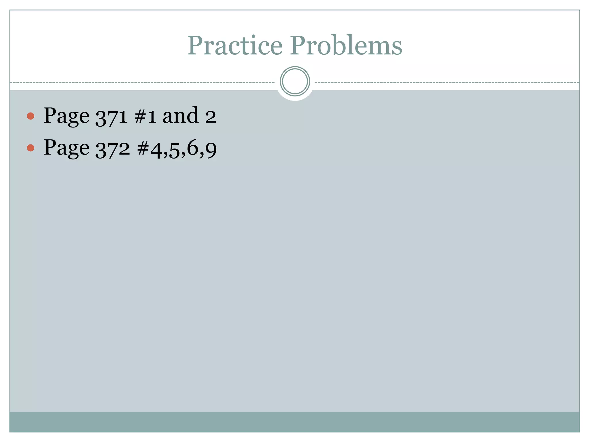 Practice Problems

 Page 371 #1 and 2
 Page 372 #4,5,6,9
 