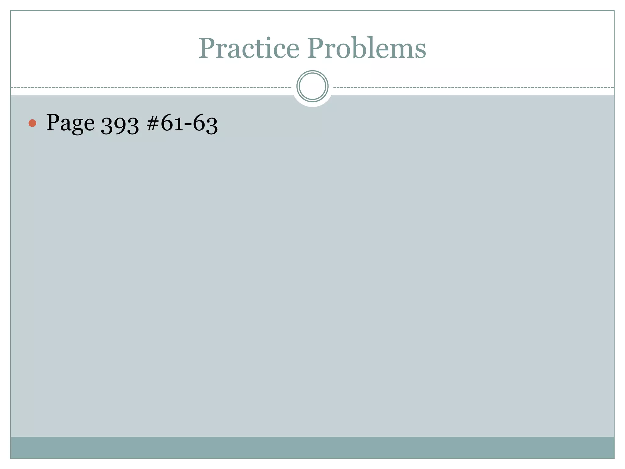 Practice Problems

 Page 393 #61-63
 