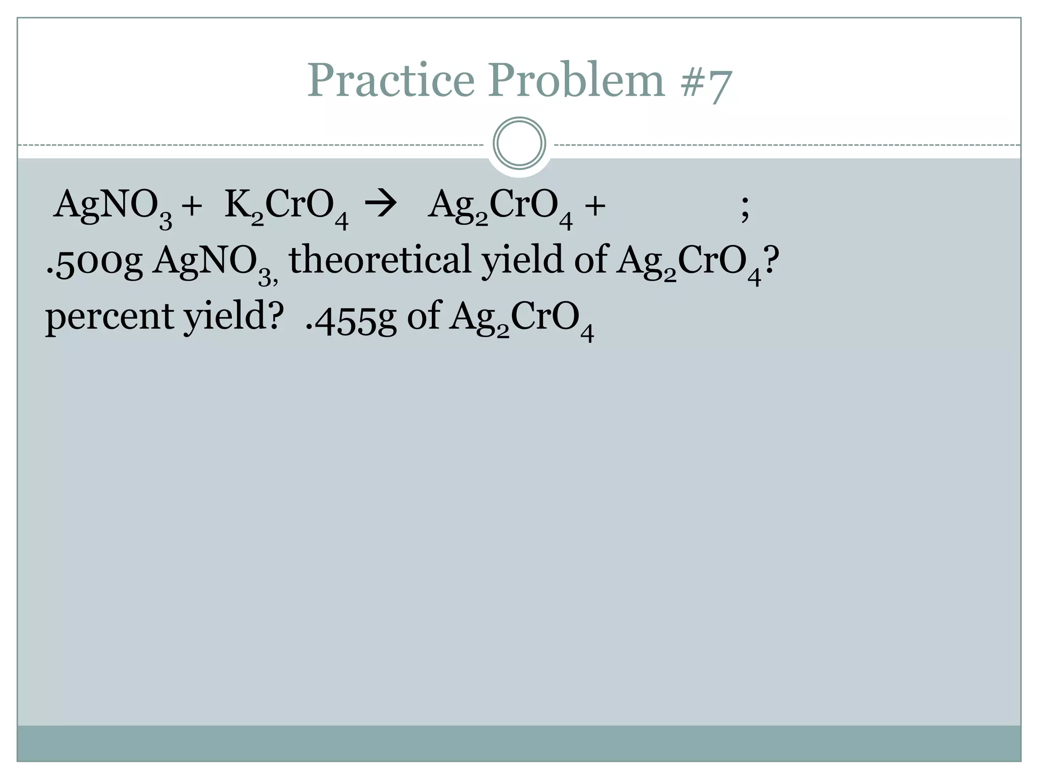 Practice Problem #7

 AgNO3 + K2CrO4  Ag2CrO4 +             ;
.500g AgNO3, theoretical yield of Ag2CrO4?
percent yield? .455g of Ag2CrO4
 