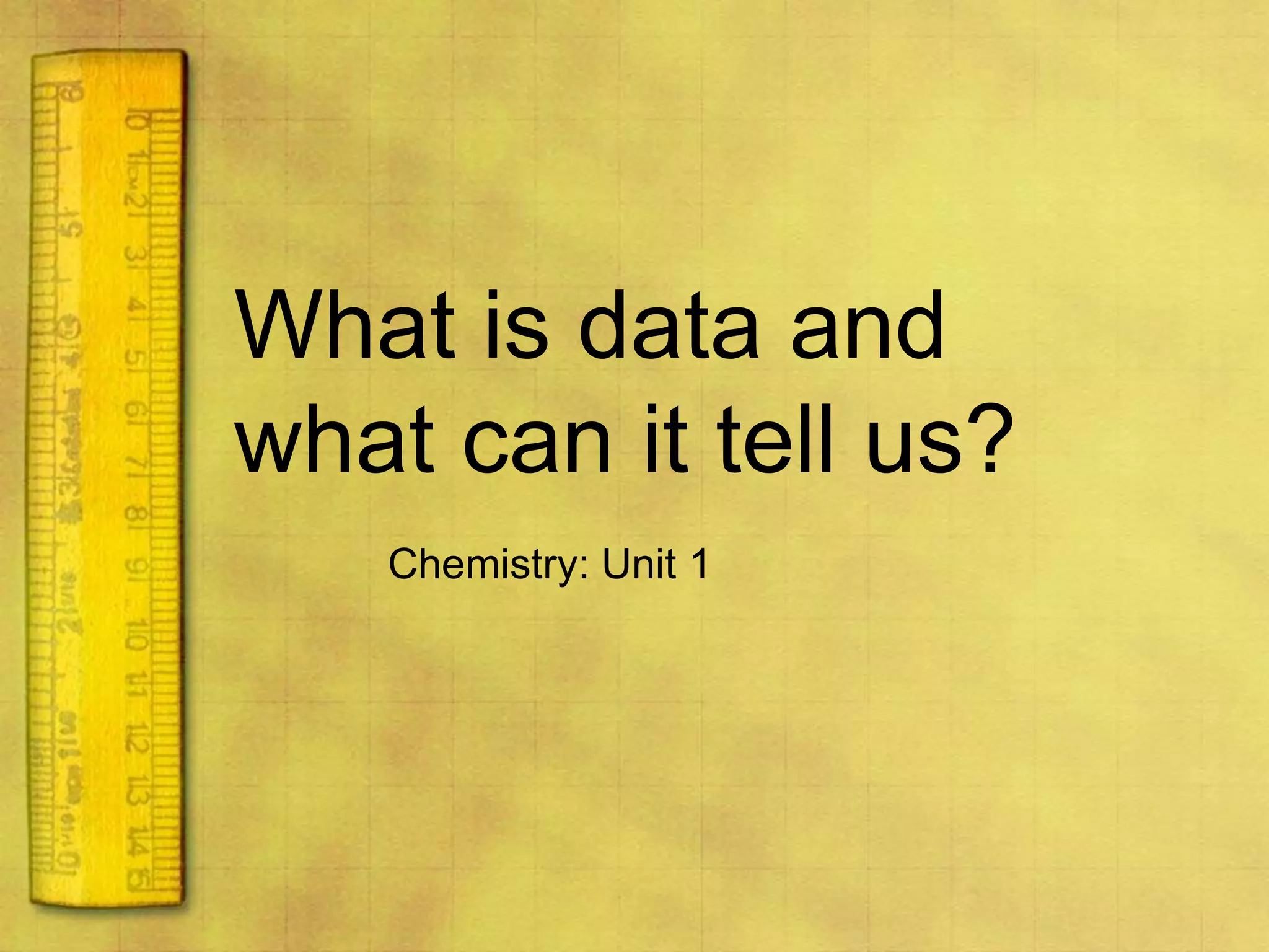 What is data and what can it tell us?Chemistry: Unit 1