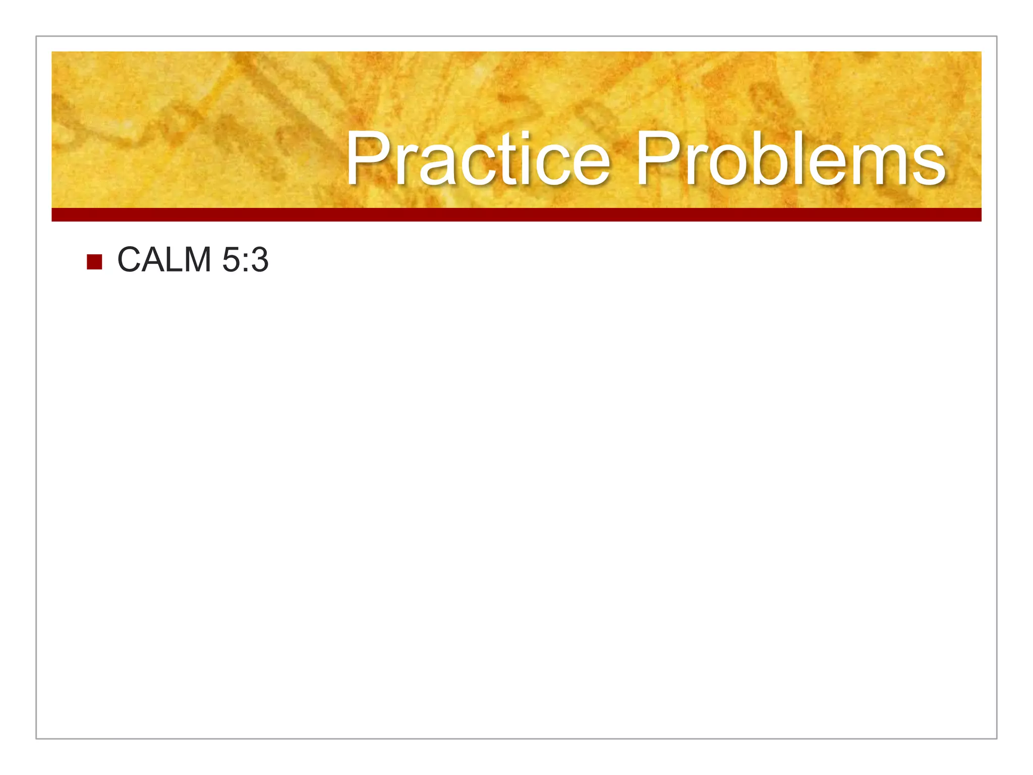 Practice Problems
   CALM 5:3
 