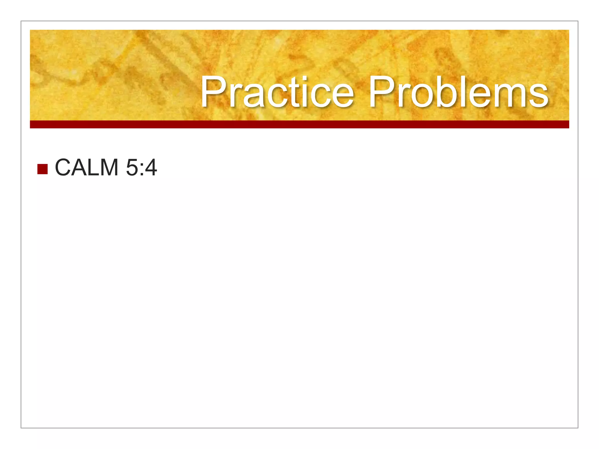 Practice Problems
   CALM 5:4
 