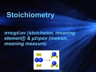 Stoichiometry στοιχεῖον (stoicheion, meaning element]) & μέτρον (metron, meaning measure) 