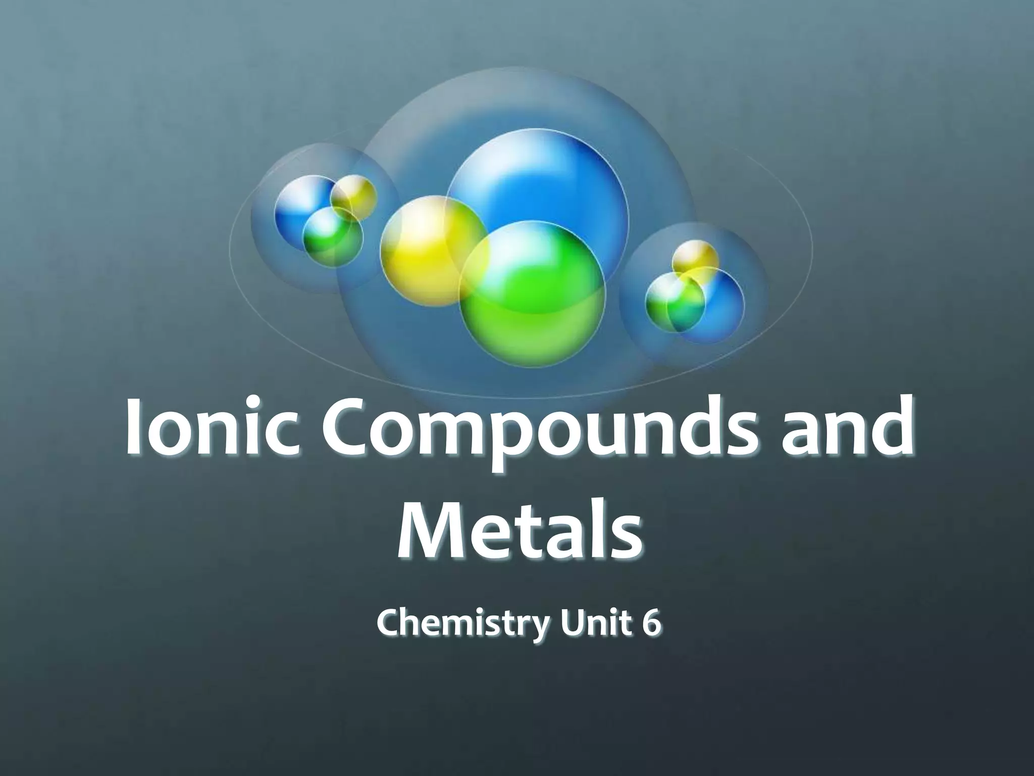 Ionic Compounds and
        Metals
      Chemistry Unit 6
 