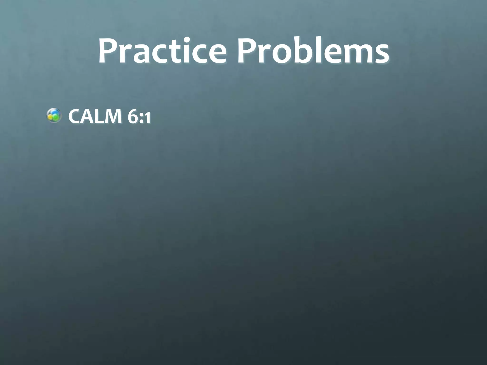 Practice Problems
CALM 6:1
 