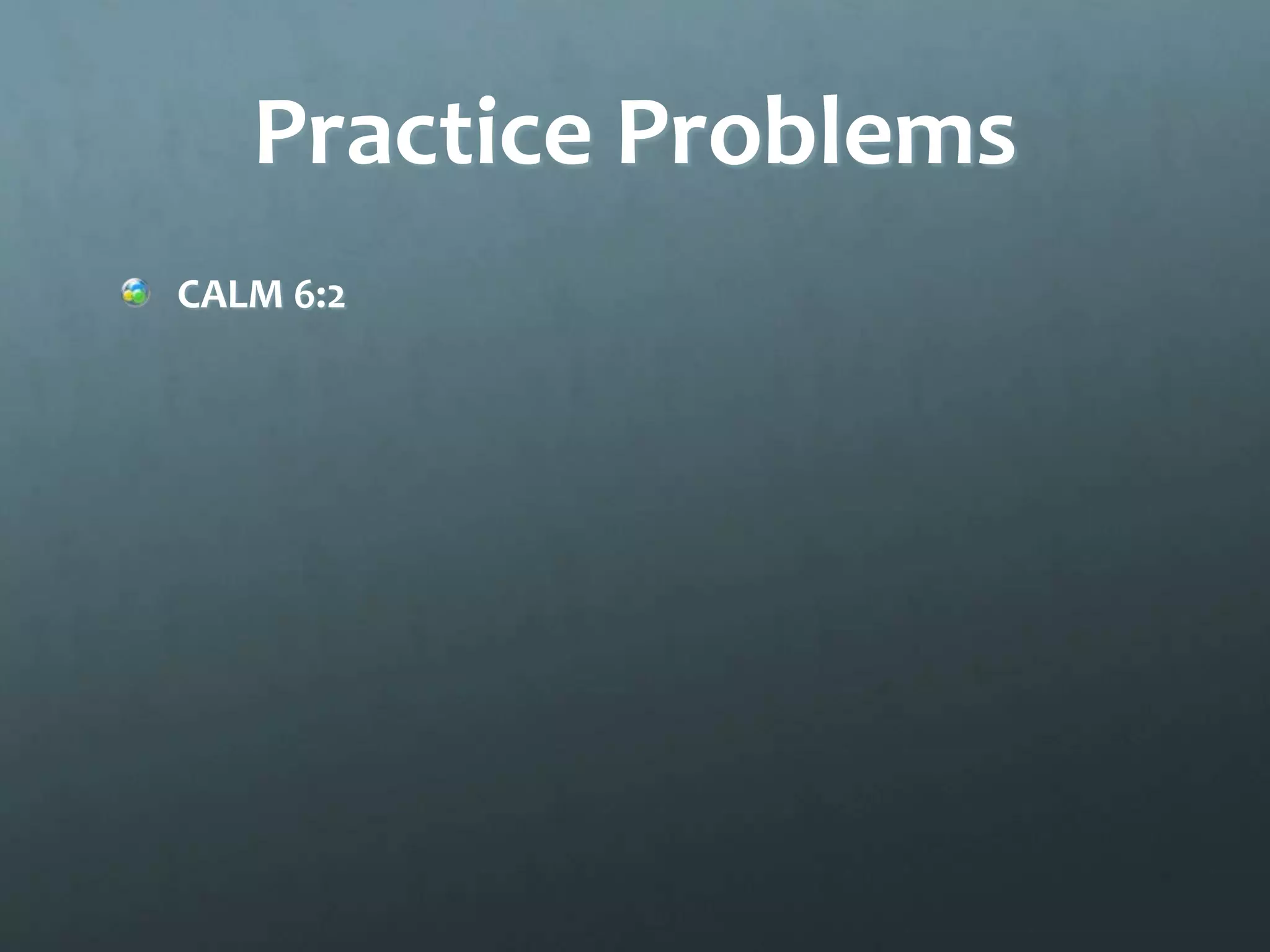Practice Problems
CALM 6:2
 