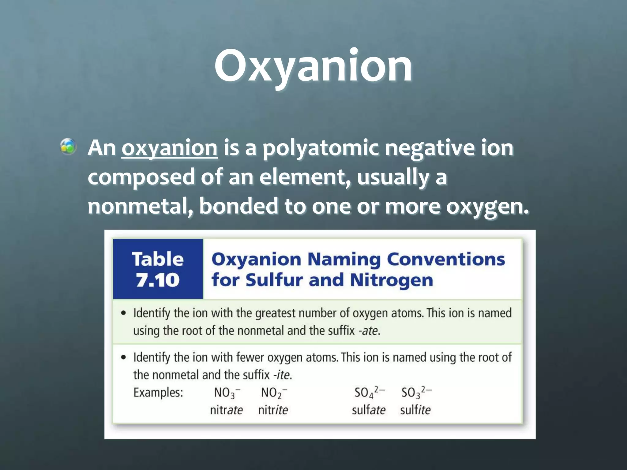 Oxyanion
An oxyanion is a polyatomic negative ion
composed of an element, usually a
nonmetal, bonded to one or more oxygen.
 