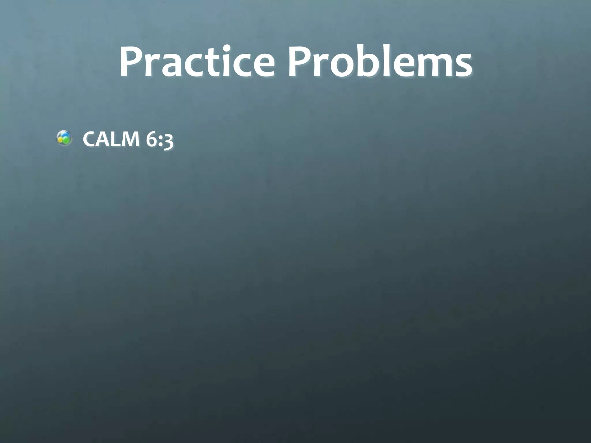 Practice Problems
CALM 6:3
 