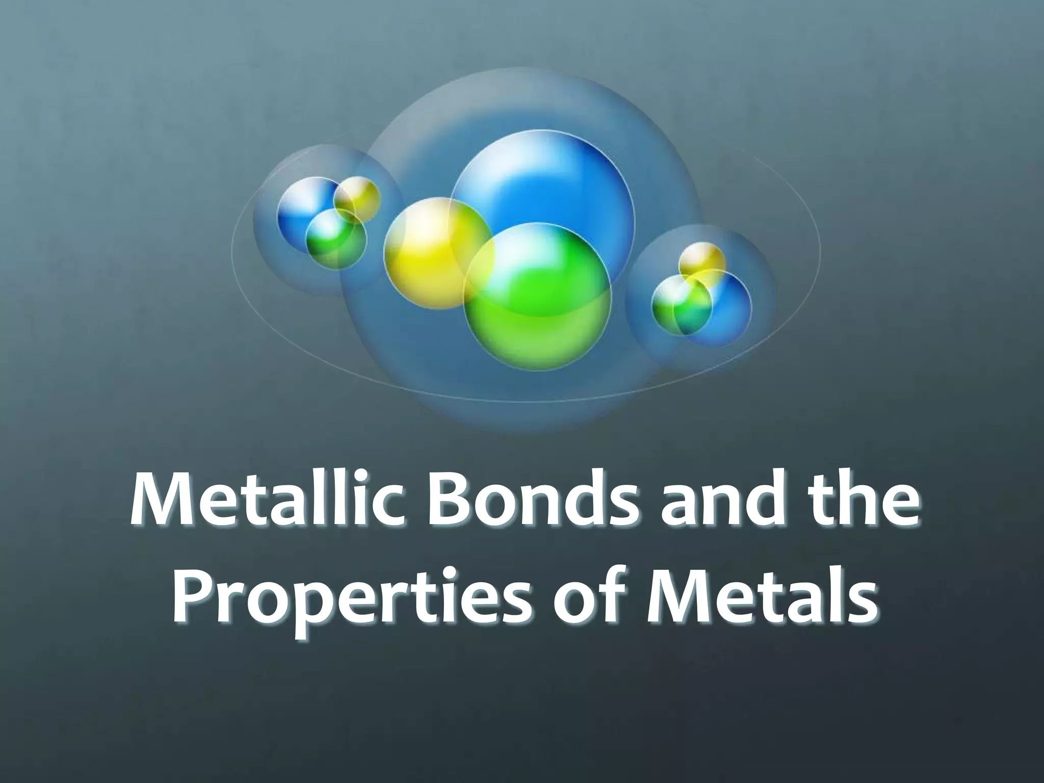Metallic Bonds and the
 Properties of Metals
 