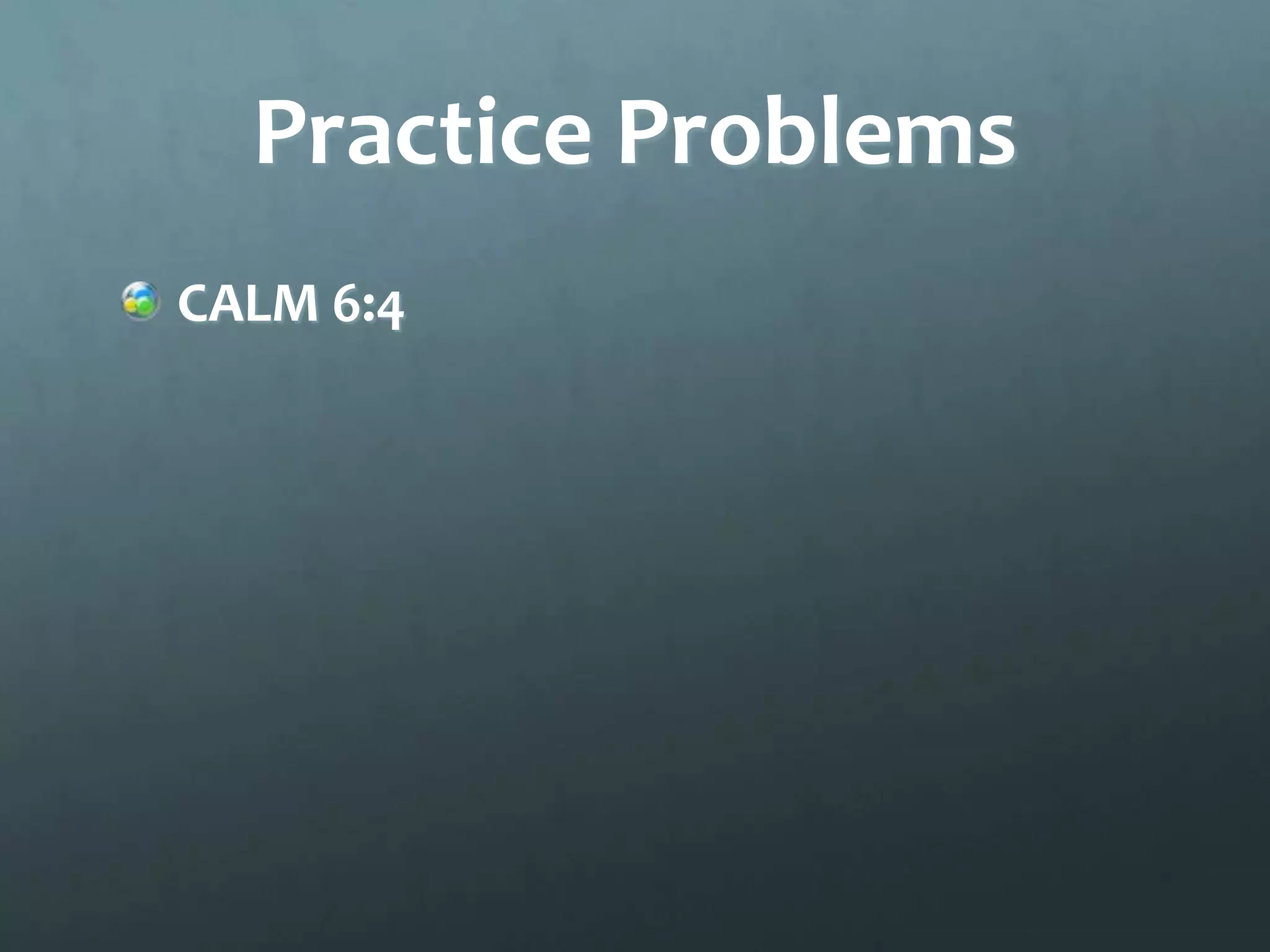 Practice Problems
CALM 6:4
 