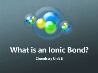 What is an Ionic Bond?
       Chemistry Unit 6
 