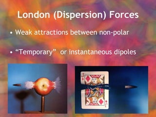 London (Dispersion) Forces Weak attractions between non-polar “ Temporary”  or instantaneous dipoles   