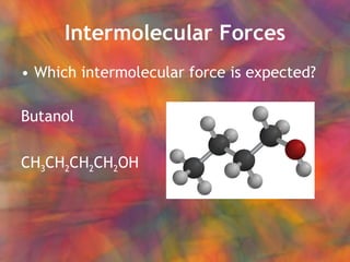 Intermolecular Forces Which intermolecular force is expected? Butanol CH 3 CH 2 CH 2 CH 2 OH 