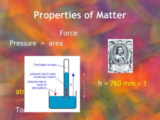 Properties of Matter   Force Pressure  =  area   h  = 760 mm = 1 atm   Torricelli   barometer  