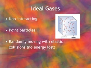Ideal Gases Non-interacting Point particles Randomly moving with elastic  collisions (no energy lost) 