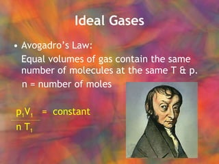 Ideal Gases Avogadro’s Law: Equal volumes of gas contain the same number of molecules at the same T & p. n = number of moles p 1 V 1   =  constant n T 1   