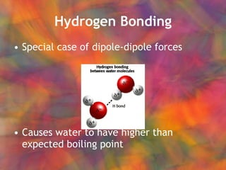 Hydrogen Bonding Special case of dipole-dipole forces Causes water to have higher than expected boiling point 