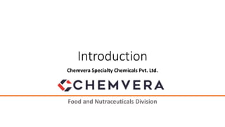Introduction
Chemvera Specialty Chemicals Pvt. Ltd.
Food and Nutraceuticals Division
 