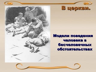 В церкви.В церкви.
Модели поведенияМодели поведения
человека вчеловека в
бесчеловечныхбесчеловечных
обстоятельствахобстоятельствах
 