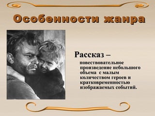 Особенности жанраОсобенности жанра
Рассказ –Рассказ –
повествовательноеповествовательное
произведение небольшогопроизведение небольшого
объема с малымобъема с малым
количеством героев иколичеством героев и
кратковременностьюкратковременностью
изображаемых событий.изображаемых событий.
 