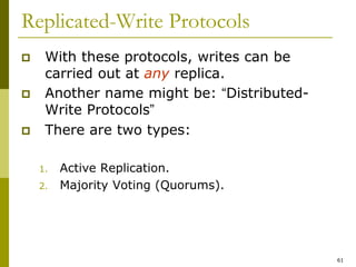 61
Replicated-Write Protocols
 With these protocols, writes can be
carried out at any replica.
 Another name might be: “Distributed-
Write Protocols”
 There are two types:
1. Active Replication.
2. Majority Voting (Quorums).
 