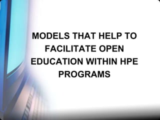 MODELS THAT HELP TO
FACILITATE OPEN
EDUCATION WITHIN HPE
PROGRAMS

 