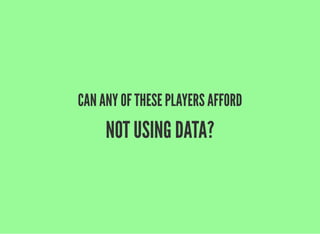 CAN ANY OF THESE PLAYERS AFFORD
NOT USING DATA?
 