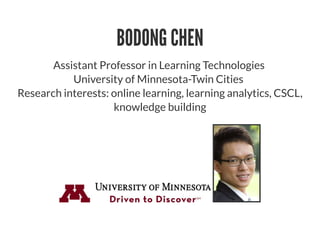 BODONG CHEN
Assistant Professor in Learning Technologies
University of Minnesota-Twin Cities
Research interests: online learning, learning analytics, CSCL,
knowledge building
 