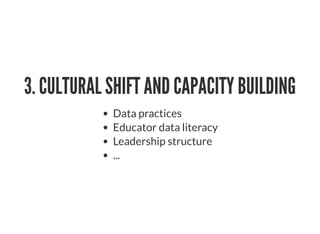 3. CULTURAL SHIFT AND CAPACITY BUILDING
Data practices
Educator data literacy
Leadership structure
...
 
