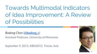 Bodong Chen (@bodong_c)
Assistant Professor, University of Minnesota
September 9, 2015, KBSI2015, Trieste, Italy
Towards Multimodal Indicators
of Idea Improvement: A Review
of Possibilities
 