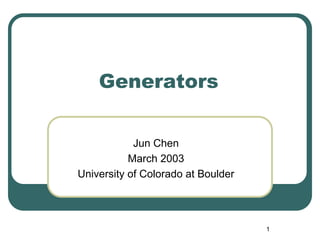 Generators


            Jun Chen
           March 2003
University of Colorado at Boulder




                                    1
 
