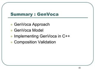 Summary : GenVoca

 GenVoca Approach
 GenVoca Model
 Implementing GenVoca in C++
 Composition Validation




             ...