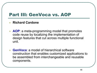 Part III: GenVoca vs. AOP
 Richard Cardone

 AOP: a meta-programming model that promotes
 code reuse by localizing the imp...