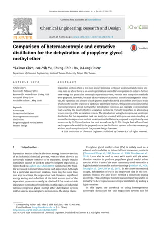 chemical engineering research and design 1 1 1 ( 2 0 1 6 ) 184–195
Contents lists available at ScienceDirect
Chemical Engineering Research and Design
journal homepage: www.elsevier.com/locate/cherd
Comparison of heteroazeotropic and extractive
distillation for the dehydration of propylene glycol
methyl ether
Yi-Chun Chen, Bor-Yih Yu, Chung-Chih Hsu, I-Lung Chien∗
Department of Chemical Engineering, National Taiwan University, Taipei 106, Taiwan
a r t i c l e i n f o
Article history:
Received 3 February 2016
Received in revised form 2 May 2016
Accepted 4 May 2016
Available online 11 May 2016
Keywords:
Azeotropes
Extractive distillation
Heterogeneous azeotropic
distillation
Propylene glycol methyl ether
Process design
a b s t r a c t
Separation section often is the most energy intensive section of an industrial chemical pro-
cess, even so when there is an azeotropic mixture needed to be separated. In order to further
save energy in a particular azeotropic separation system, various heat integration methods
were proposed. However, because of more complex nature of these heat integration meth-
ods, the operation and control of such process may be hindered. Since there are various ways
which can be used to separate a particular azeotropic mixture, this paper uses an industrial
relevant propylene glycol methyl ether dehydration system as an example to demonstrate
that selecting the most effective separation method is crucially important in attempting
to save energy of the separation system. The drawback of using heterogeneous azeotropic
distillation for this separation task can easily be revealed with process understanding. A
more effective separation method via extractive distillation is proposed to signiﬁcantly save
steam cost by 39.7% and reduce the total annual cost by 32.7%. Simple feed-efﬂuent heat
exchanger can be added in the proposed extractive distillation system to further save energy
without much complication of the process design ﬂowsheet.
© 2016 Institution of Chemical Engineers. Published by Elsevier B.V. All rights reserved.
1. Introduction
Separation section often is the most energy intensive section
of an industrial chemical process, even so when there is an
azeotropic mixture needed to be separated. Simple regular
distillation cannot be used to achieve complete separation. A
recent book by Luyben and Chien (2010) summarizes the feasi-
ble ways used in industry to achieve such separation. Although
for a particular azeotropic mixture, there may be more than
one way to achieve the separation task. However, signiﬁcant
energy saving and reduction of the total annual cost of the
separation process can easily be obtained if the most suitable
separation method can be selected. In this paper, an industrial
relevant propylene glycol methyl ether dehydration system
will be used as an example to demonstrate the above claim.
∗
Corresponding author. Tel.: +886 2 3366 3063; fax: +886 2 3366 3040.
E-mail address: ilungchien@ntu.edu.tw (I.-L. Chien).
Propylene glycol methyl ether (PM) is widely used as a
solvent and emulsiﬁer in industrial and consumer products
(Chiavone-Filho et al., 1993; Doan et al., 2009; Timofeeva et al.,
2014). It can also be used to react with acetic acid via ester-
iﬁcation reaction to produce propylene glycol methyl ether
acetate, which is one of the most commonly used ester with a
high industrial demand in surface coatings (Hsieh et al., 2006;
Tochigi et al., 2007; Oh et al., 2015). In the above-mentioned
usages, dehydration of PM is an important task in the sep-
aration process. PM and water formed a minimum-boiling
azeotrope. This azeotropic mixture is customarily separated in
industry via heterogeneous azeotropic distillation by adding a
light entrainer.
In this paper, the drawback of using heterogeneous
azeotropic distillation for this separation system can be
http://dx.doi.org/10.1016/j.cherd.2016.05.003
0263-8762/© 2016 Institution of Chemical Engineers. Published by Elsevier B.V. All rights reserved.
 