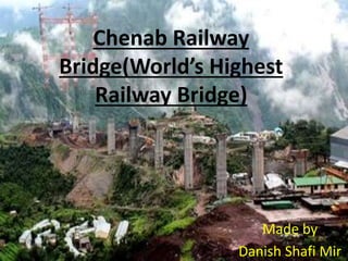 Chenab Railway
Bridge(World’s Highest
Railway Bridge)
Made by
Danish Shafi Mir
 