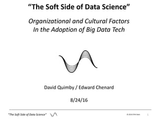 David Quimby / Edward Chenard
8/24/16
Organizational and Cultural Factors
In the Adoption of Big Data Tech
“The Soft Side of Data Science”
“The Soft Side of Data Science”
© 2016 STAV Data 1
 