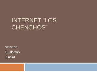 Internet “Los Chenchos”,[object Object],Mariana ,[object Object],Guillermo,[object Object],Daniel,[object Object]