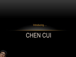Introducing….
CHEN CUI
 