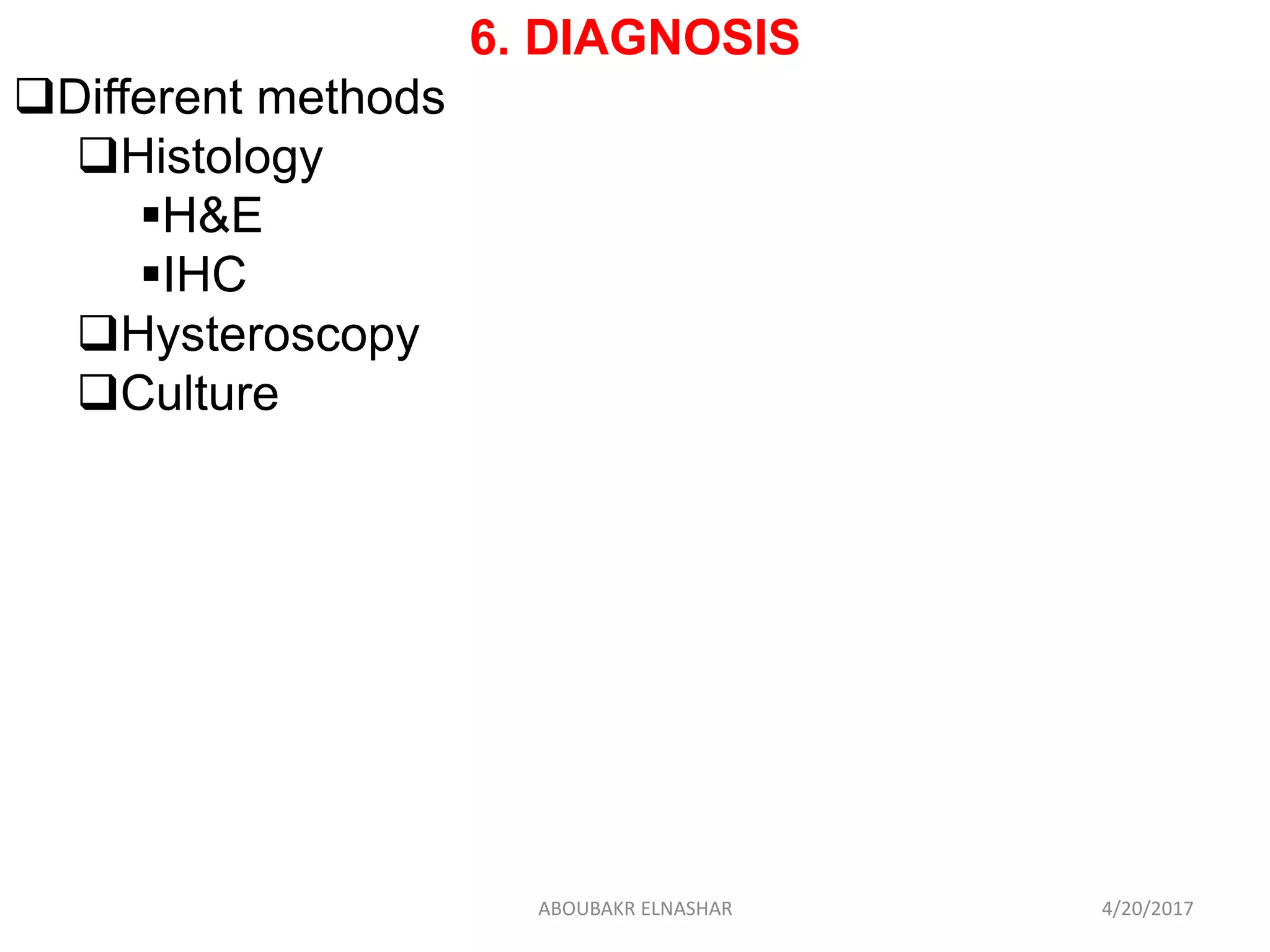 6. DIAGNOSIS
Different methods
Histology
H&E
IHC
Hysteroscopy
Culture
4/20/2017ABOUBAKR ELNASHAR
 
