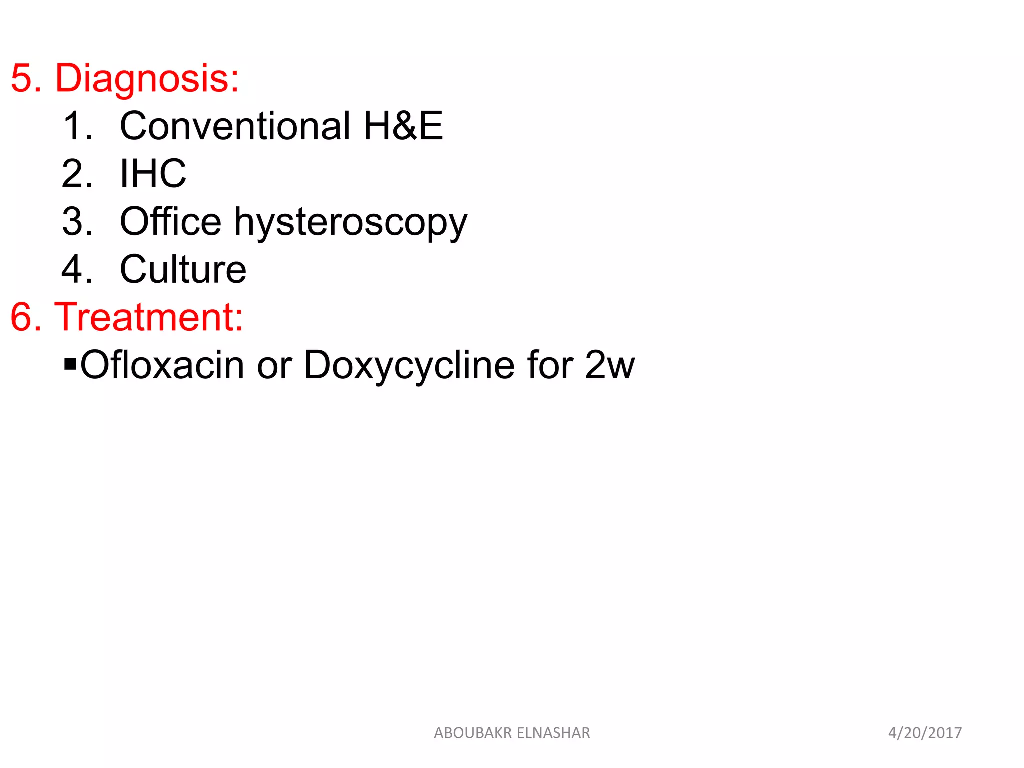 5. Diagnosis:
1. Conventional H&E
2. IHC
3. Office hysteroscopy
4. Culture
6. Treatment:
Ofloxacin or Doxycycline for 2w
4/20/2017ABOUBAKR ELNASHAR
 
