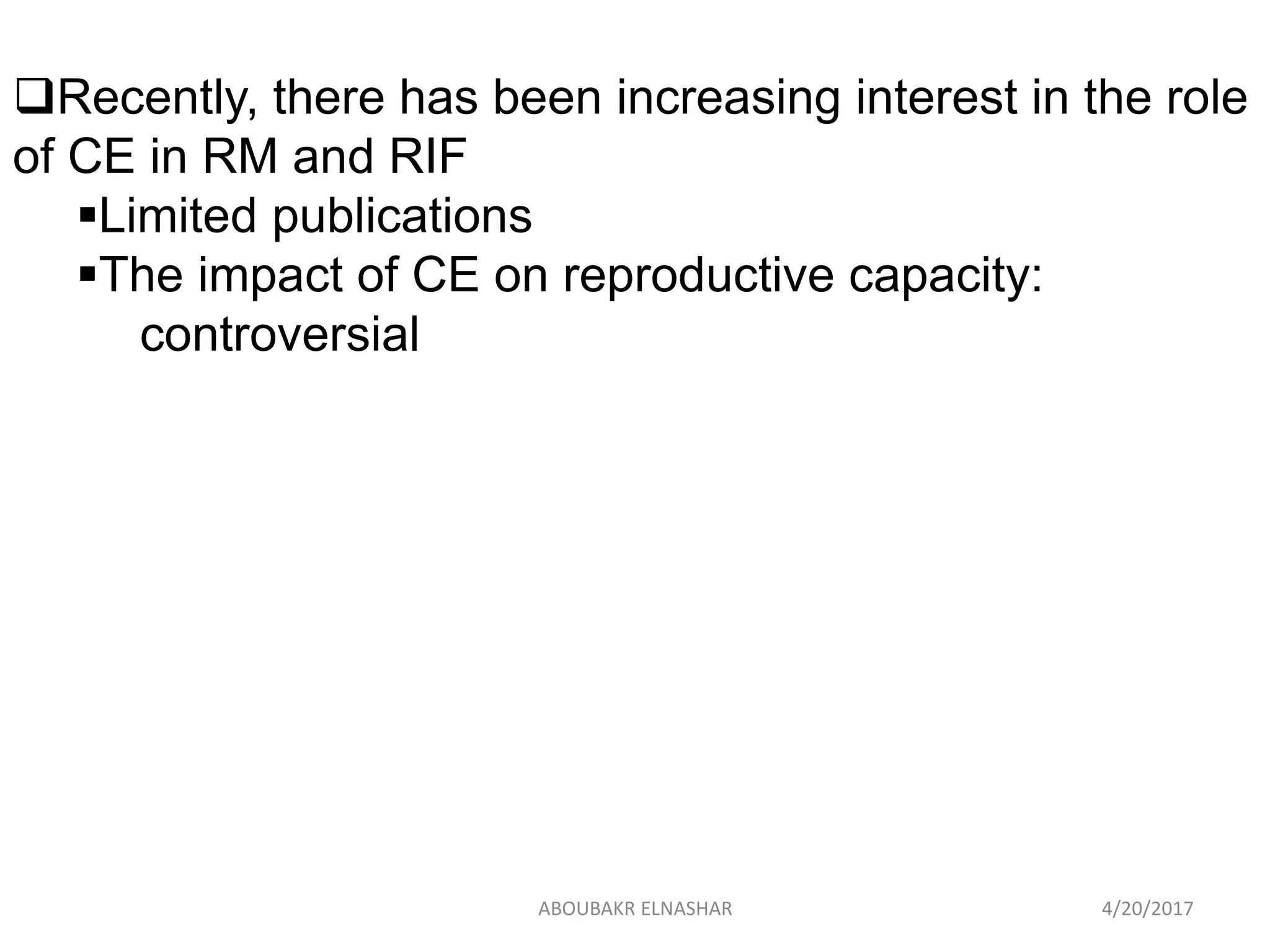 Recently, there has been increasing interest in the role
of CE in RM and RIF
Limited publications
The impact of CE on reproductive capacity:
controversial
4/20/2017ABOUBAKR ELNASHAR
 