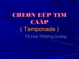 CHEØN EÙP TIM
CAÁP
( Tamponade )
TS Hoà Thöôïng Duõng

 