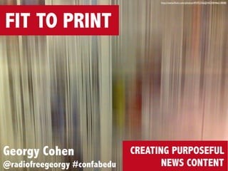 http://www.ﬂickr.com/photos/49392356@N03/8446610848/

FIT TO PRINT

Georgy Cohen
@radiofreegeorgy #confabedu

CREATING PURPOSEFUL
NEWS CONTENT

 