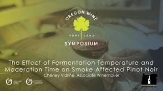Logo here
The Effect of Fermentation Temperature and
Maceration Time on Smoke Affected Pinot Noir
Cheney Vidrine, Associate Winemaker
 