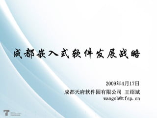 成都嵌入式软件发展战略

                2009年4月17日
    成都天府软件园有限公司 王绍斌
            wangsb@tfsp.cn
 