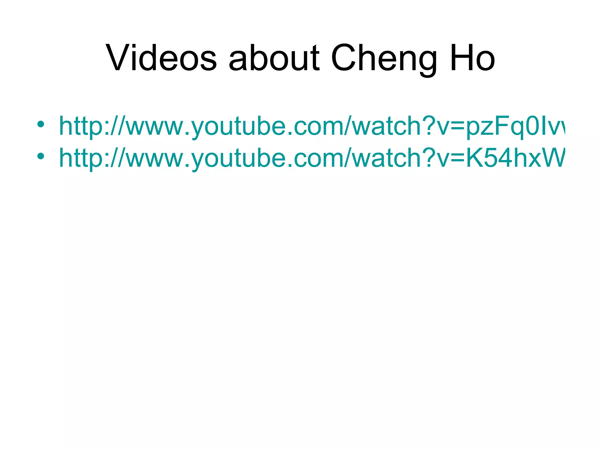 Videos about Cheng Ho
• http://www.youtube.com/watch?v=pzFq0Ivwz9
• http://www.youtube.com/watch?v=K54hxWTlE
 