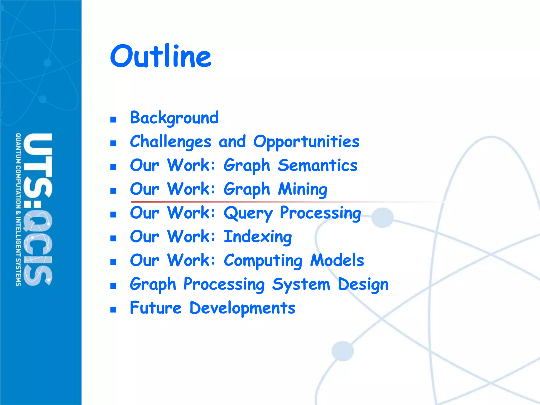 Outline
 Background
 Challenges and Opportunities
 Our Work: Graph Semantics
 Our Work: Graph Mining
 Our Work: Query Processing
 Our Work: Indexing
 Our Work: Computing Models
 Graph Processing System Design
 Future Developments
 