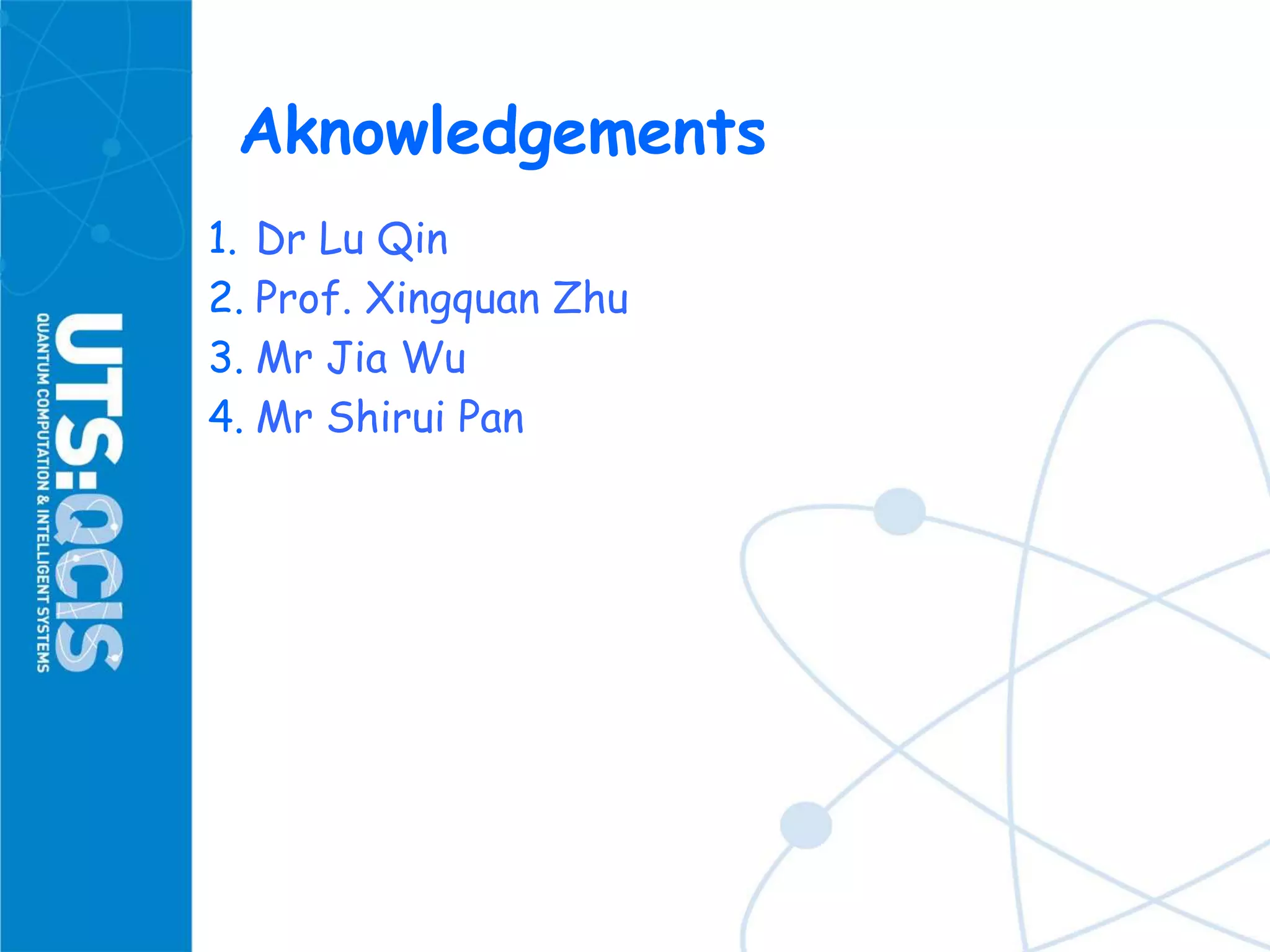 Aknowledgements
1. Dr Lu Qin
2. Prof. Xingquan Zhu
3. Mr Jia Wu
4. Mr Shirui Pan
 